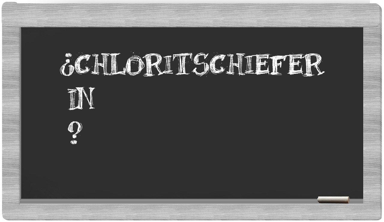 ¿Chloritschiefer en sílabas?
