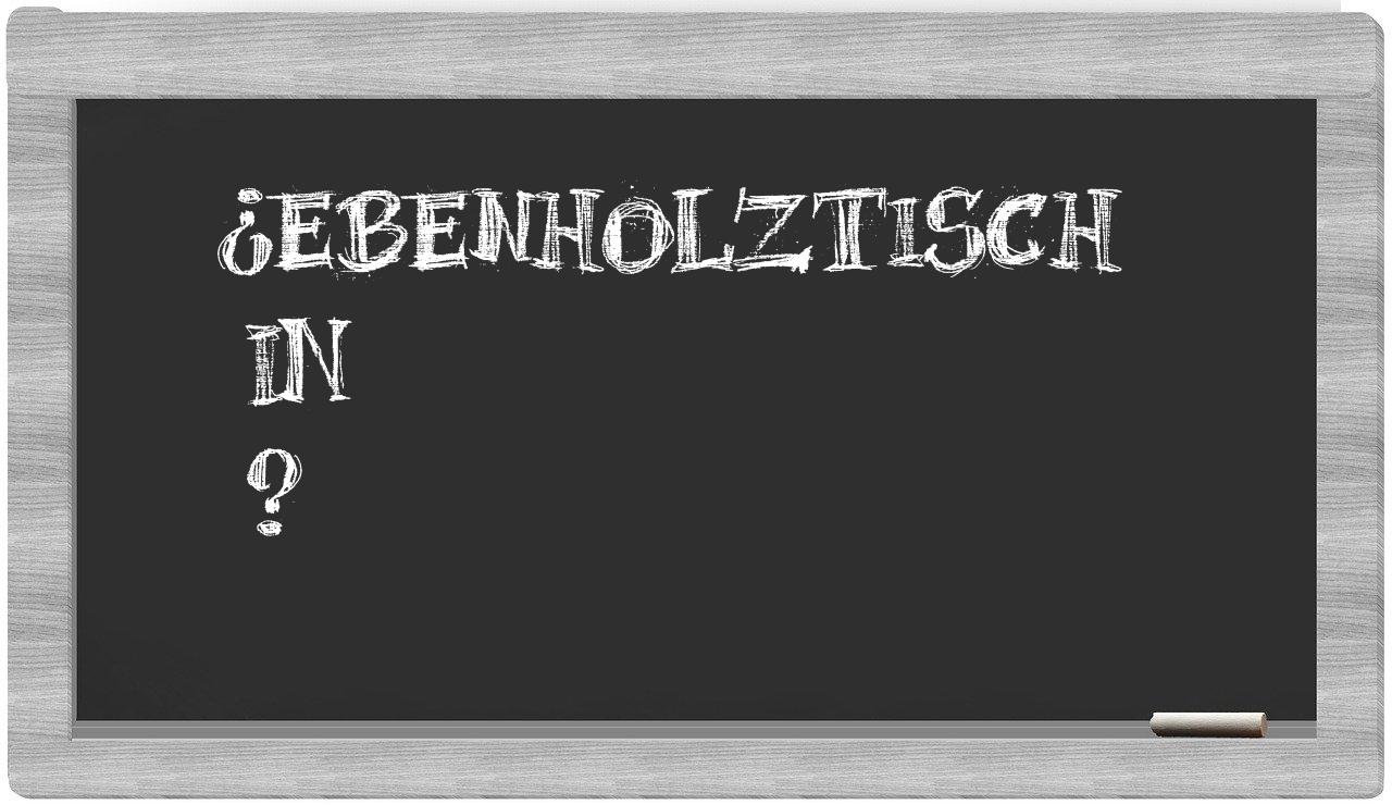 ¿Ebenholztisch en sílabas?