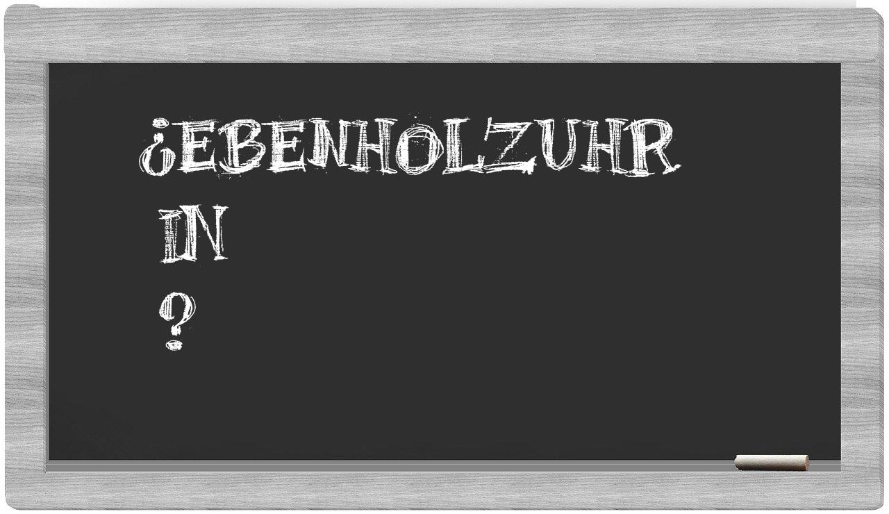 ¿Ebenholzuhr en sílabas?