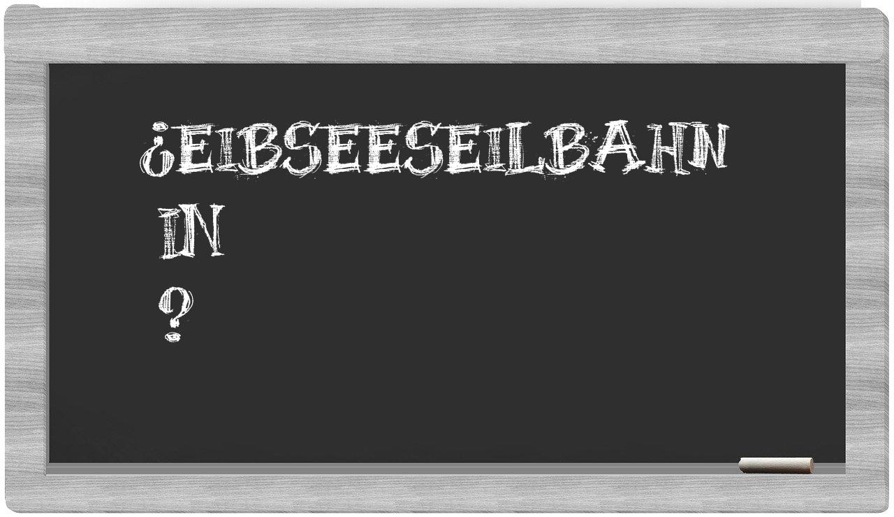 ¿Eibseeseilbahn en sílabas?