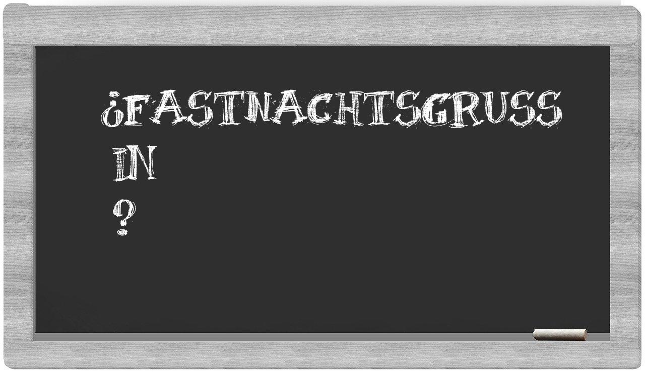 ¿Fastnachtsgruß en sílabas?