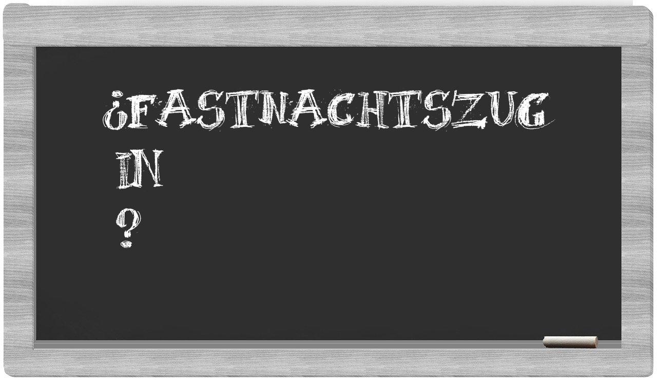 ¿Fastnachtszug en sílabas?