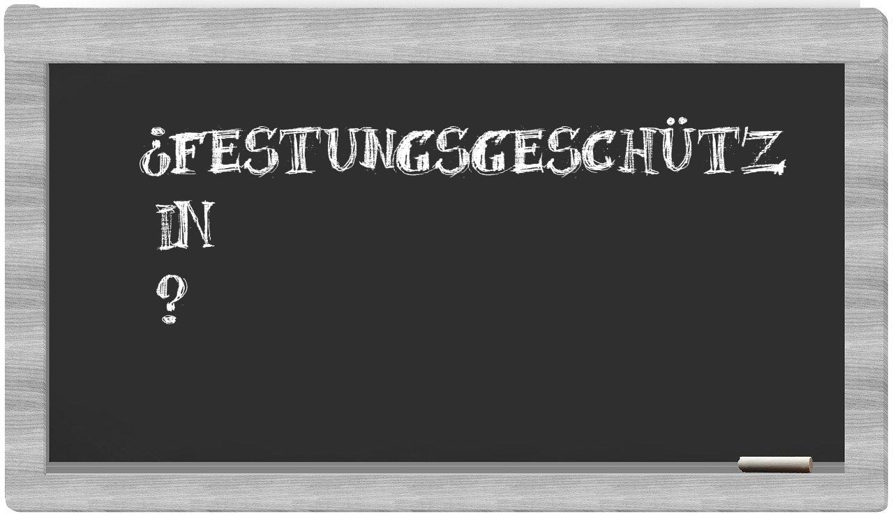 ¿Festungsgeschütz en sílabas?