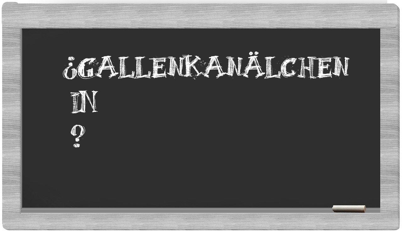¿Gallenkanälchen en sílabas?
