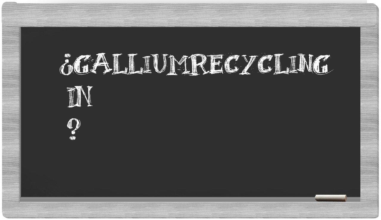 ¿Galliumrecycling en sílabas?