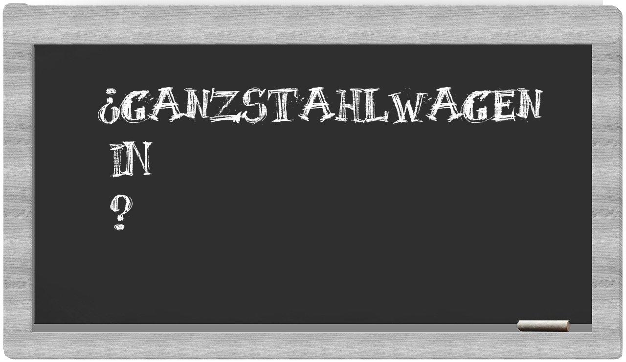¿Ganzstahlwagen en sílabas?