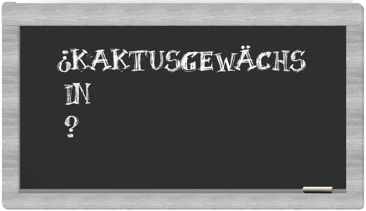 ¿Kaktusgewächs en sílabas?