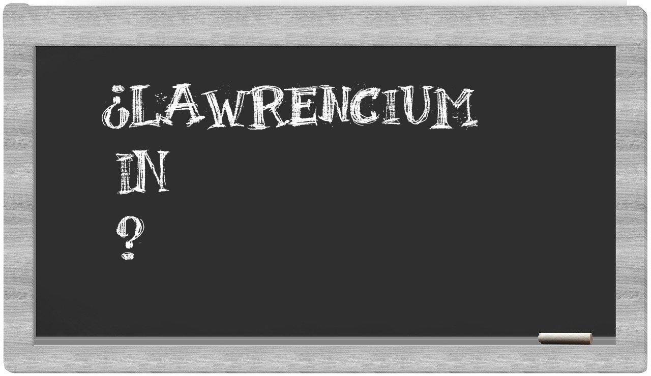 ¿Lawrencium en sílabas?