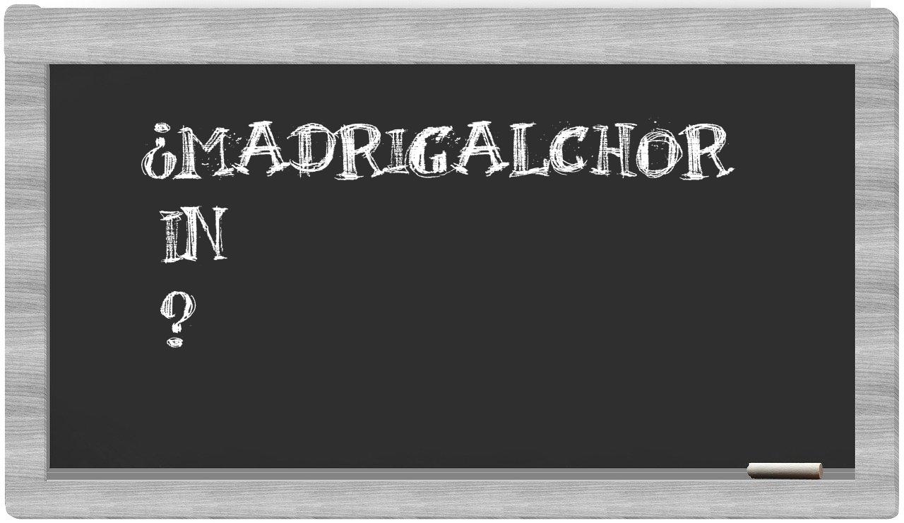 ¿Madrigalchor en sílabas?