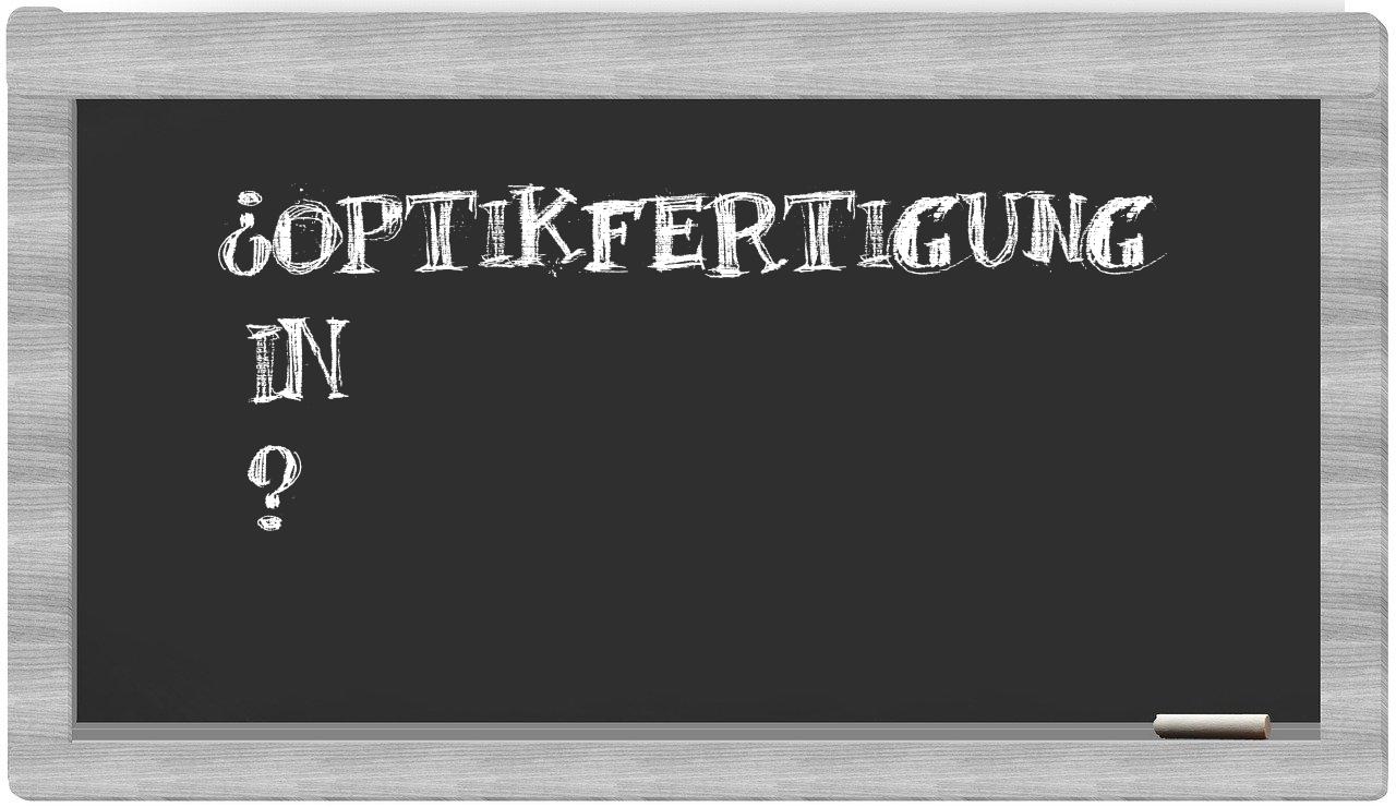 ¿Optikfertigung en sílabas?